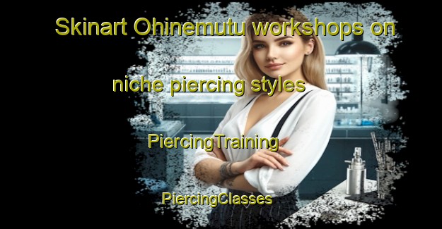Skinart Ohinemutu workshops on niche piercing styles | PiercingTraining | PiercingClasses | SkinartTraining-New Zealand