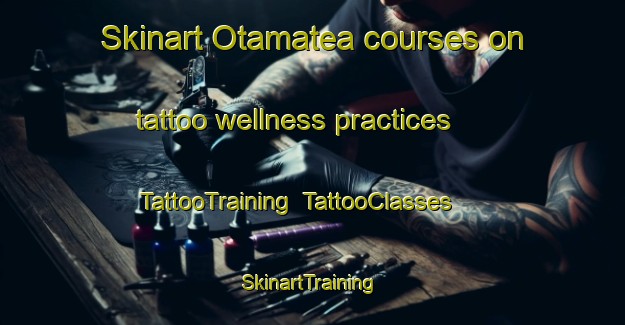 Skinart Otamatea courses on tattoo wellness practices | TattooTraining | TattooClasses | SkinartTraining-New Zealand