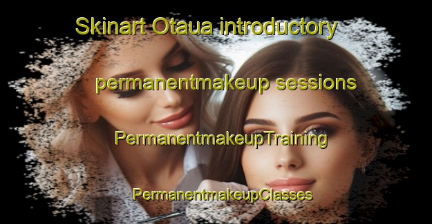 Skinart Otaua introductory permanentmakeup sessions | PermanentmakeupTraining | PermanentmakeupClasses | SkinartTraining-New Zealand