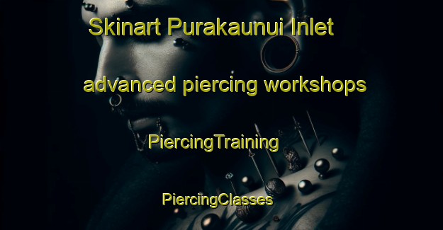 Skinart Purakaunui Inlet advanced piercing workshops | PiercingTraining | PiercingClasses | SkinartTraining-New Zealand