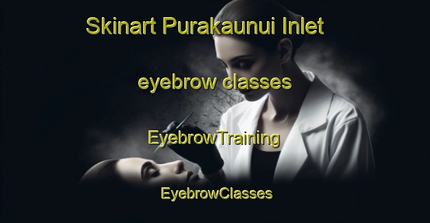 Skinart Purakaunui Inlet eyebrow classes | EyebrowTraining | EyebrowClasses | SkinartTraining-New Zealand