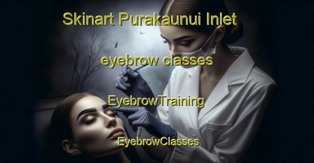 Skinart Purakaunui Inlet eyebrow classes | EyebrowTraining | EyebrowClasses | SkinartTraining-New Zealand