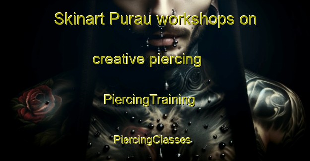 Skinart Purau workshops on creative piercing | PiercingTraining | PiercingClasses | SkinartTraining-New Zealand