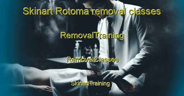 Skinart Rotoma removal classes | RemovalTraining | RemovalClasses | SkinartTraining-New Zealand