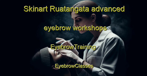 Skinart Ruatangata advanced eyebrow workshops | EyebrowTraining | EyebrowClasses | SkinartTraining-New Zealand