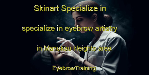 Skinart Specialize in specialize in eyebrow artistry in Manukau Heights area | EyebrowTraining | EyebrowClasses | SkinartTraining-New Zealand