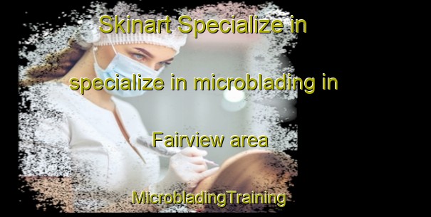 Skinart Specialize in specialize in microblading in Fairview area | MicrobladingTraining | MicrobladingClasses | SkinartTraining-New Zealand