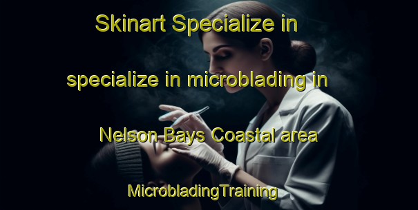 Skinart Specialize in specialize in microblading in Nelson Bays Coastal area | MicrobladingTraining | MicrobladingClasses | SkinartTraining-New Zealand
