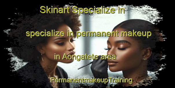 Skinart Specialize in specialize in permanent makeup in Aongatete area | #PermanentmakeupTraining #PermanentmakeupClasses #SkinartTraining-New Zealand