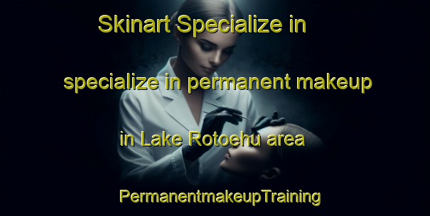 Skinart Specialize in specialize in permanent makeup in Lake Rotoehu area | PermanentmakeupTraining | PermanentmakeupClasses | SkinartTraining-New Zealand