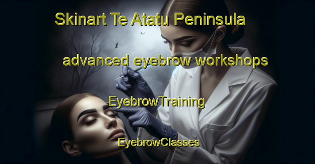 Skinart Te Atatu Peninsula advanced eyebrow workshops | EyebrowTraining | EyebrowClasses | SkinartTraining-New Zealand