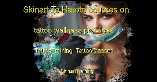 Skinart Te Haroto courses on tattoo wellness practices | TattooTraining | TattooClasses | SkinartTraining-New Zealand