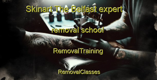 Skinart The Belfast expert removal school | RemovalTraining | RemovalClasses | SkinartTraining-New Zealand