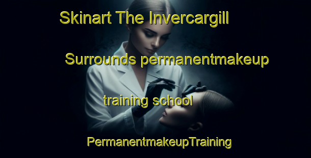 Skinart The Invercargill Surrounds permanentmakeup training school | PermanentmakeupTraining | PermanentmakeupClasses | SkinartTraining-New Zealand