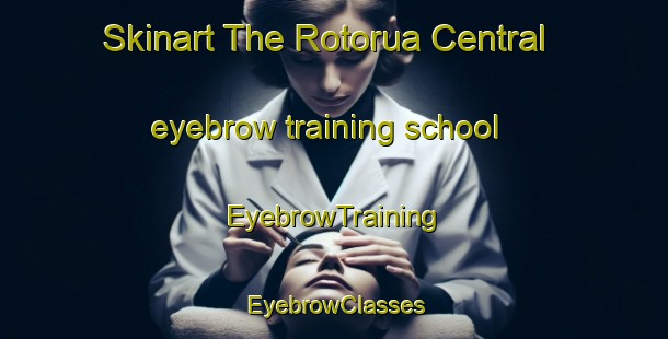 Skinart The Rotorua Central eyebrow training school | EyebrowTraining | EyebrowClasses | SkinartTraining-New Zealand