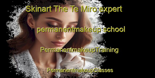 Skinart The Te Miro expert permanentmakeup school | PermanentmakeupTraining | PermanentmakeupClasses | SkinartTraining-New Zealand
