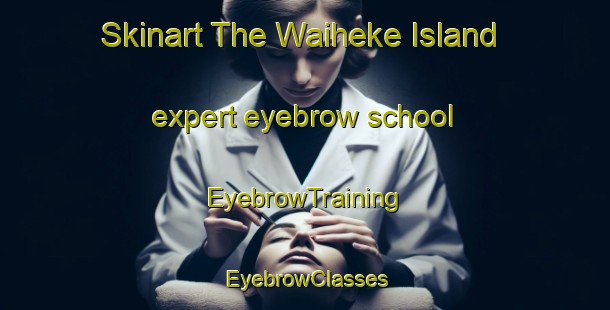 Skinart The Waiheke Island expert eyebrow school | EyebrowTraining | EyebrowClasses | SkinartTraining-New Zealand