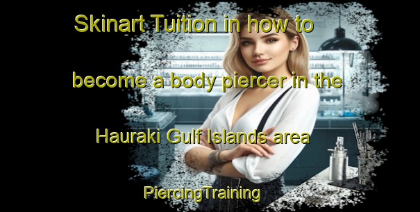 Skinart Tuition in how to become a body piercer in the Hauraki Gulf Islands area | PiercingTraining | PiercingClasses | SkinartTraining-New Zealand