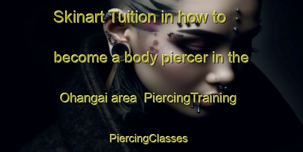 Skinart Tuition in how to become a body piercer in the Ohangai area | PiercingTraining | PiercingClasses | SkinartTraining-New Zealand