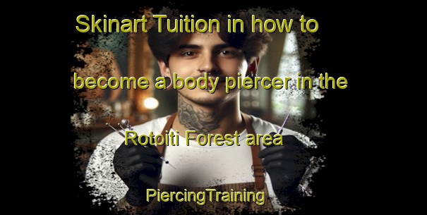 Skinart Tuition in how to become a body piercer in the Rotoiti Forest area | PiercingTraining | PiercingClasses | SkinartTraining-New Zealand