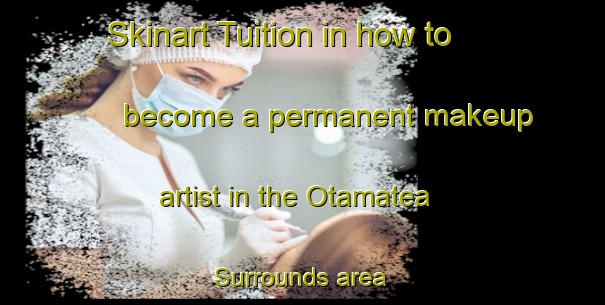 Skinart Tuition in how to become a permanent makeup artist in the Otamatea Surrounds area | PermanentmakeupTraining | PermanentmakeupClasses | SkinartTraining-New Zealand