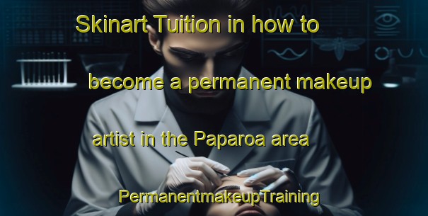 Skinart Tuition in how to become a permanent makeup artist in the Paparoa area | PermanentmakeupTraining | PermanentmakeupClasses | SkinartTraining-New Zealand