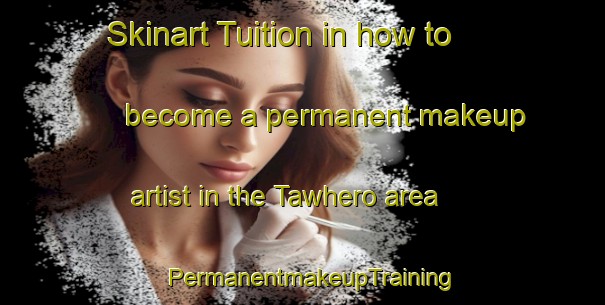 Skinart Tuition in how to become a permanent makeup artist in the Tawhero area | PermanentmakeupTraining | PermanentmakeupClasses | SkinartTraining-New Zealand