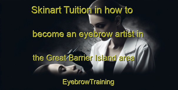 Skinart Tuition in how to become an eyebrow artist in the Great Barrier Island area | EyebrowTraining | EyebrowClasses | SkinartTraining-New Zealand