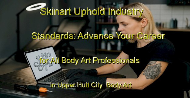 Skinart Uphold Industry Standards: Advance Your Career for All Body Art Professionals in Upper Hutt City | Body Art Qualification Authority | BAQA-New Zealand