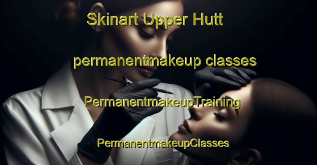 Skinart Upper Hutt permanentmakeup classes | PermanentmakeupTraining | PermanentmakeupClasses | SkinartTraining-New Zealand