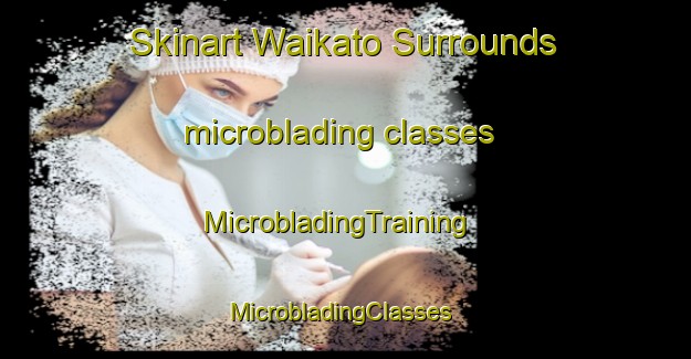Skinart Waikato Surrounds microblading classes | MicrobladingTraining | MicrobladingClasses | SkinartTraining-New Zealand