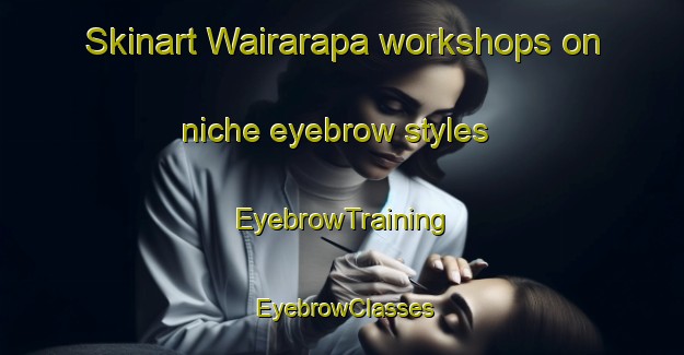 Skinart Wairarapa workshops on niche eyebrow styles | EyebrowTraining | EyebrowClasses | SkinartTraining-New Zealand