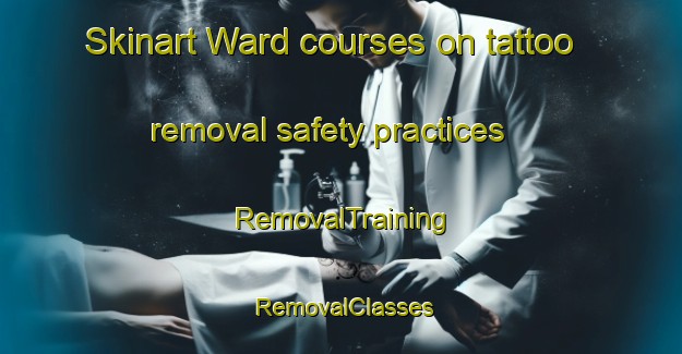 Skinart Ward courses on tattoo removal safety practices | RemovalTraining | RemovalClasses | SkinartTraining-New Zealand