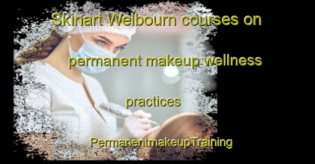 Skinart Welbourn courses on permanent makeup wellness practices | PermanentmakeupTraining | PermanentmakeupClasses | SkinartTraining-New Zealand