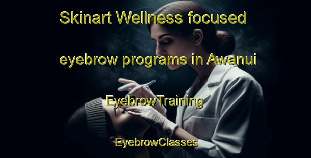 Skinart Wellness-focused eyebrow programs in Awanui | EyebrowTraining | EyebrowClasses | SkinartTraining-New Zealand