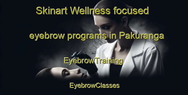 Skinart Wellness-focused eyebrow programs in Pakuranga | EyebrowTraining | EyebrowClasses | SkinartTraining-New Zealand