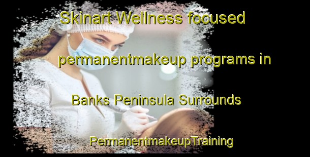 Skinart Wellness-focused permanentmakeup programs in Banks Peninsula Surrounds | #PermanentmakeupTraining #PermanentmakeupClasses #SkinartTraining-New Zealand