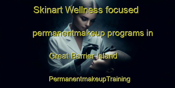 Skinart Wellness-focused permanentmakeup programs in Great Barrier Island | PermanentmakeupTraining | PermanentmakeupClasses | SkinartTraining-New Zealand