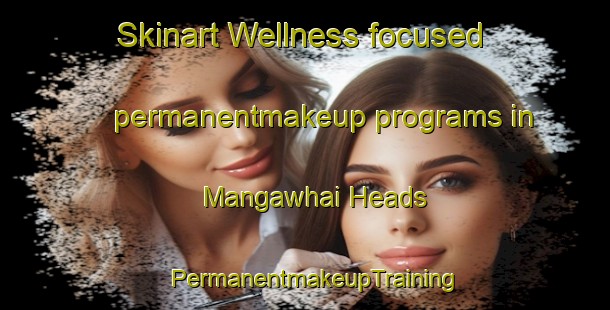 Skinart Wellness-focused permanentmakeup programs in Mangawhai Heads | PermanentmakeupTraining | PermanentmakeupClasses | SkinartTraining-New Zealand
