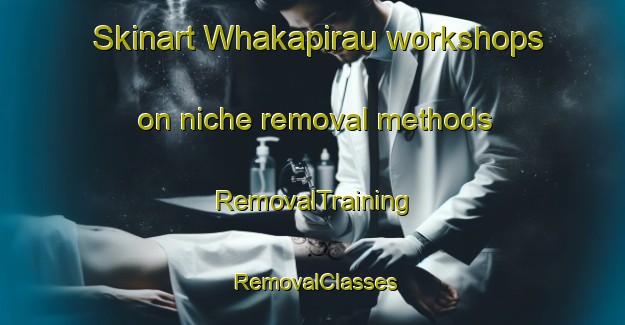 Skinart Whakapirau workshops on niche removal methods | RemovalTraining | RemovalClasses | SkinartTraining-New Zealand
