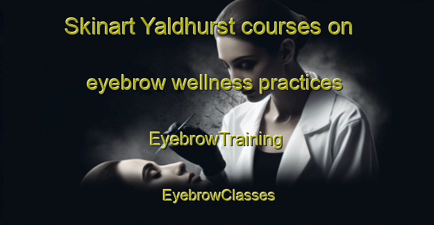 Skinart Yaldhurst courses on eyebrow wellness practices | EyebrowTraining | EyebrowClasses | SkinartTraining-New Zealand